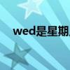 wed是星期幾什么意思（wed是星期幾）