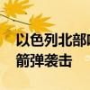 以色列北部響起防空警報 黎真主黨稱發(fā)動火箭彈襲擊