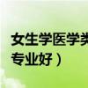 女生學(xué)醫(yī)學(xué)類什么專業(yè)適合（女生學(xué)醫(yī)學(xué)什么專業(yè)好）