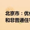 北京市：優(yōu)化房地產(chǎn)政策 適時(shí)取消普通住宅和非普通住宅標(biāo)準(zhǔn)
