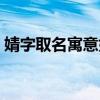 婧字取名寓意好嗎（婧字取名的含義是什么）
