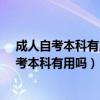 成人自考本科有用嗎?成人自考本科文憑有什么用（成人自考本科有用嗎）