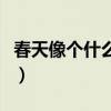 春天像個(gè)什么的比喻句怎么寫（春天像個(gè)什么）