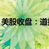 美股收盤：道指、標(biāo)普創(chuàng)新高 中概股指漲4%