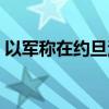 以軍稱在約旦河西岸北部打死7名巴武裝人員
