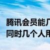 騰訊會員能幾個人一起用一個（騰訊會員可以同時幾個人用）