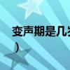 變聲期是幾歲到幾歲?（變聲期是幾歲到幾歲）
