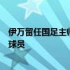 伊萬留任國足主帥！現(xiàn)身中超考察國腳，將補(bǔ)充身體強(qiáng)悍的球員