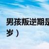 男孩叛逆期是幾歲到幾歲（叛逆期是幾歲到幾歲）