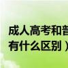 成人高考和普通高考的區(qū)別（成人高考和自考有什么區(qū)別）