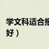 學(xué)文科適合報(bào)考什么大學(xué)（學(xué)文科什么專業(yè)最好）