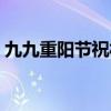 九九重陽節(jié)祝福語短信（九九重陽節(jié)祝福語）