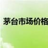 茅臺市場價格持續(xù)回落 “黃?！被厥兆儠r價