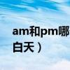 am和pm哪個(gè)是上午（am是白天還是pm是白天）