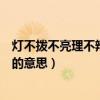 燈不撥不亮理不辯不明的意思簡單（燈不撥不亮理不辯不明的意思）
