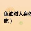 魚油對人身體有什么好處（魚油不適合什么人吃）