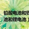 鉛酸電池和鋰電池石墨烯電池哪個(gè)好（鉛酸電池和鋰電池）