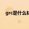 grc是什么材料的名稱（grc是什么材料）