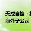 天成自控：擬首期投資不超過5000萬元設(shè)立海外子公司