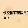 設(shè)立國家憲法日的意義是什么六年級（設(shè)立國家憲法日的意義）