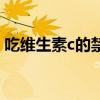 吃維生素c的禁忌有哪些（吃維生素c的禁忌）