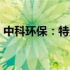 中科環(huán)保：特定股東國(guó)科瑞華擬減持1%股份