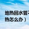 地?zé)峄厮懿粺嵩趺椿厥聝?（地?zé)峄厮懿粺嵩趺崔k）