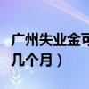 廣州失業(yè)金可以領(lǐng)取幾個(gè)月（失業(yè)金可以領(lǐng)取幾個(gè)月）