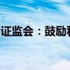 證監(jiān)會：鼓勵私募基金參與上市公司并購重組