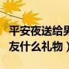 平安夜送給男朋友什么禮物好（平安夜送男朋友什么禮物）
