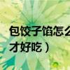 包餃子餡怎么調(diào)才好吃玉米（包餃子餡怎么調(diào)才好吃）