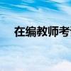 在編教師考試要求（教師在編考試條件）
