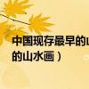 中國現(xiàn)存最早的山水畫是隋代展子虔的____（中國現(xiàn)存最早的山水畫）