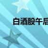 白酒股午后震蕩反彈 貴州茅臺(tái)漲超6%