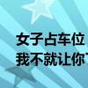 女子占車位：你不在家我停下怎么了 你來了我不就讓你了