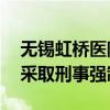 無錫虹橋醫(yī)院法定代表人、院長等15人已被采取刑事強制措施