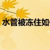 水管被凍住如何解決（水管被凍住了怎么辦）