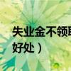 失業(yè)金不領(lǐng)取的好處2023（失業(yè)金不領(lǐng)取的好處）