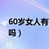 60歲女人有要求嗎怎么辦（60歲女人有要求嗎）