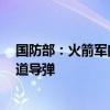 國(guó)防部：火箭軍向太平洋相關(guān)公海海域成功發(fā)射1發(fā)洲際彈道導(dǎo)彈