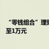 “零錢組合”理財(cái)產(chǎn)品迎調(diào)整，多家銀行單日快贖額度調(diào)降至1萬元