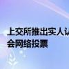 上交所推出實(shí)人認(rèn)證方式確認(rèn)股東身份 便利投資者參與股東會(huì)網(wǎng)絡(luò)投票