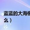 藍藍的大海像什么一樣造句（藍藍的大海像什么）