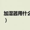 加濕器用什么水自來水行么（加濕器用什么水）