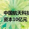 中國航天科技集團等成立商業(yè)火箭公司，注冊資本10億元
