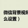 微信背景視頻怎么設置永久（微信背景視頻怎么設置）