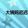 大姨媽遲遲不來的原因（大姨媽的由來）