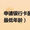 申請銀行卡最低年齡要求是多少（申請銀行卡最低年齡）