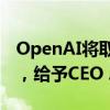 OpenAI將取消公司以非營利性為宗旨的限制，給予CEO Altman股權(quán)