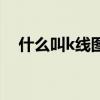 什么叫k線圖基礎(chǔ)知識（k線圖基礎(chǔ)知識）